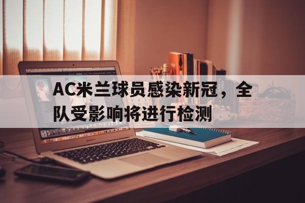 AC米兰球员感染新冠，全队受影响将进行检测的简单介绍